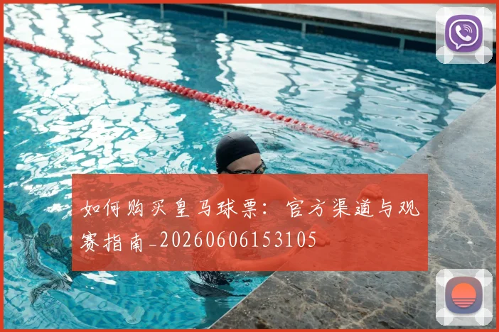 如何购买皇马球票：官方渠道与观赛指南_20260606153105