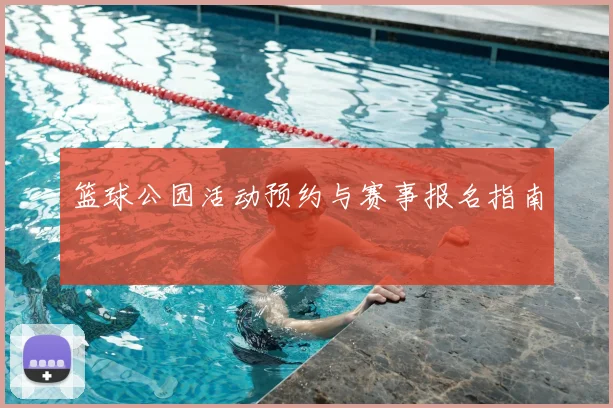 篮球公园活动预约与赛事报名指南
