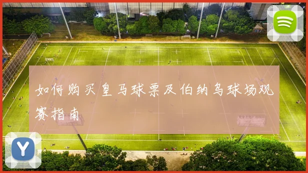 如何购买皇马球票及伯纳乌球场观赛指南