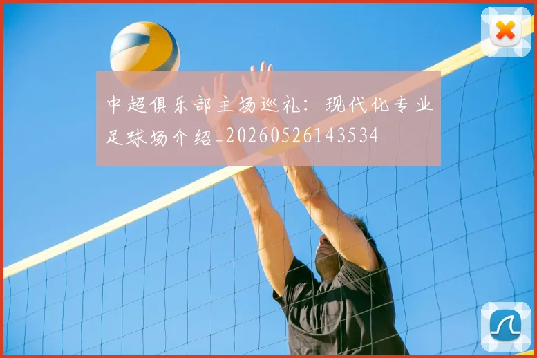 中超俱乐部主场巡礼：现代化专业足球场介绍_20260526143534