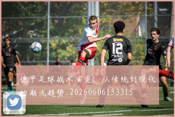 德甲足球战术演变:从传统到现代的潮流趋势_20260606153315