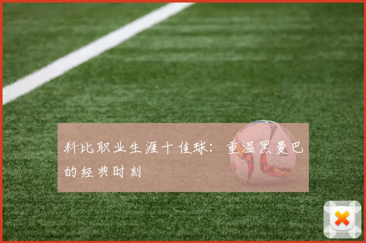 科比职业生涯十佳球：重温黑曼巴的经典时刻